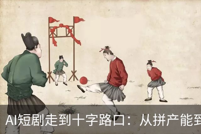 AI短剧走到十字路口：从拼产能到拼内容